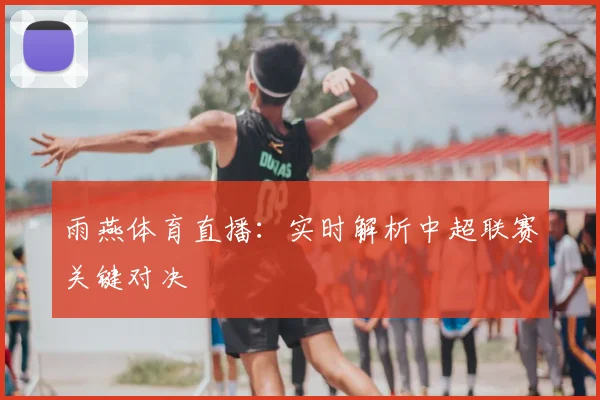 雨燕体育直播：实时解析中超联赛关键对决