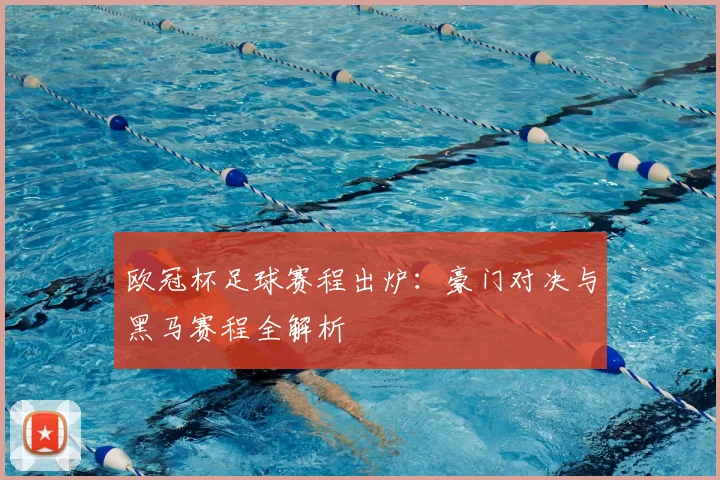欧冠杯足球赛程出炉：豪门对决与黑马赛程全解析