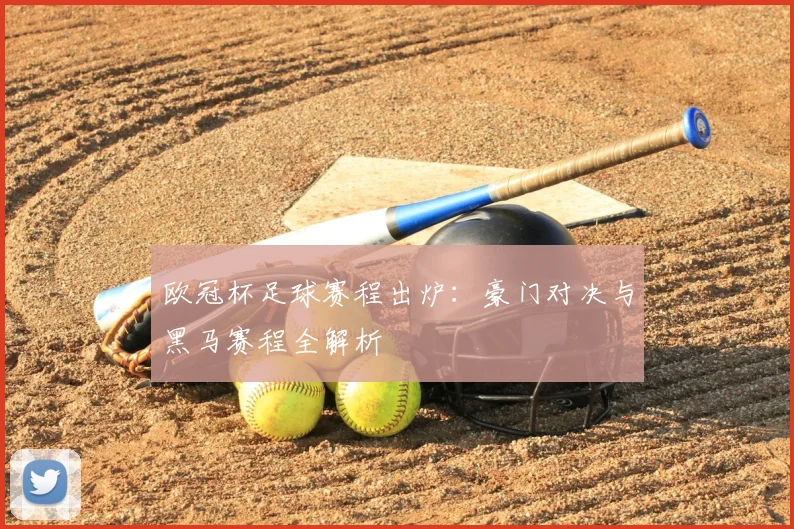 欧冠杯足球赛程出炉：豪门对决与黑马赛程全解析