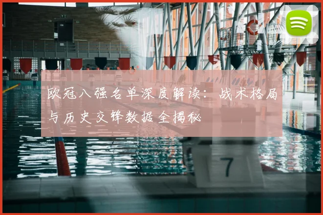 欧冠八强名单深度解读：战术格局与历史交锋数据全揭秘