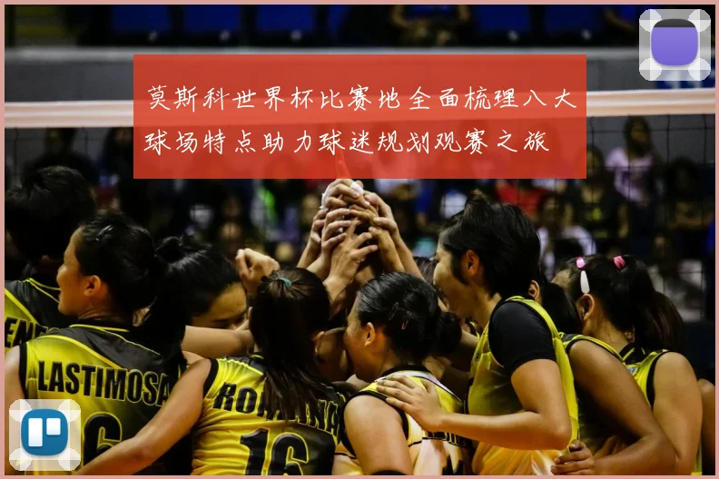 莫斯科世界杯比赛地全面梳理八大球场特点助力球迷规划观赛之旅
