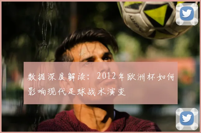 数据深度解读：2012年欧洲杯如何影响现代足球战术演变