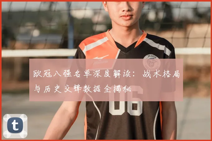 欧冠八强名单深度解读：战术格局与历史交锋数据全揭秘