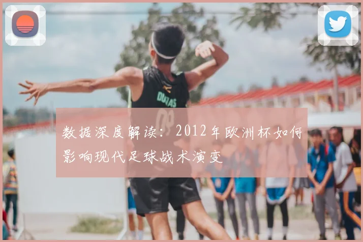 数据深度解读：2012年欧洲杯如何影响现代足球战术演变