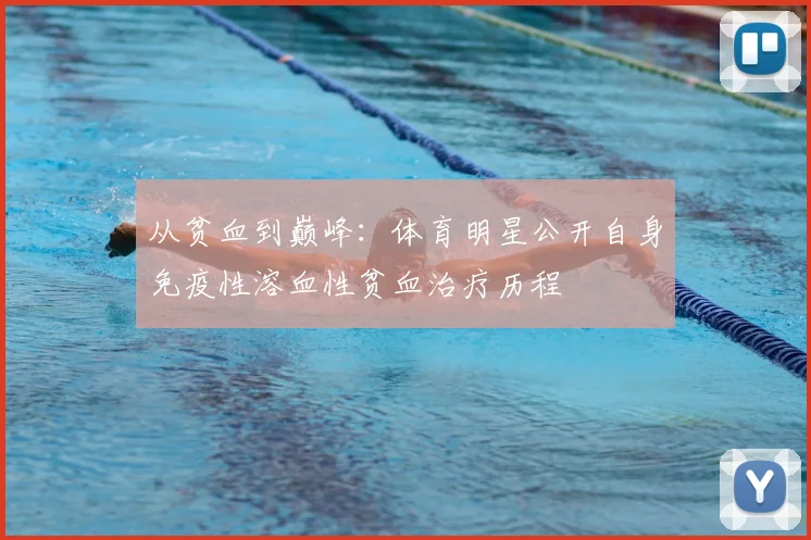 从贫血到巅峰：体育明星公开自身免疫性溶血性贫血治疗历程