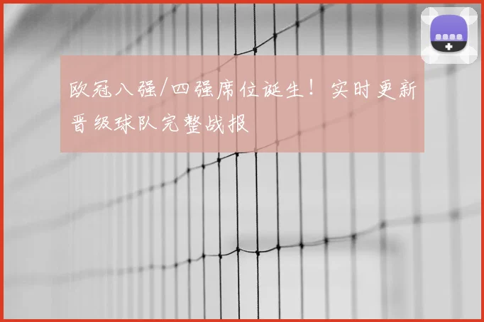 欧冠八强/四强席位诞生！实时更新晋级球队完整战报