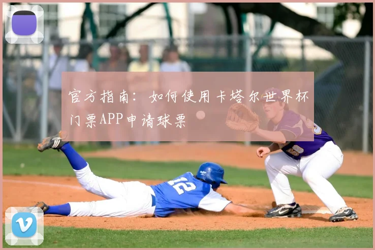 官方指南：如何使用卡塔尔世界杯门票APP申请球票
