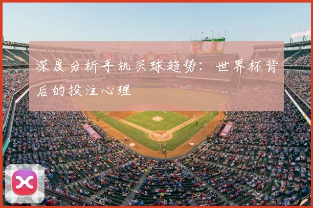 深度分析手机买球趋势：世界杯背后的投注心理