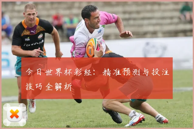 今日世界杯彩经：精准预测与投注技巧全解析