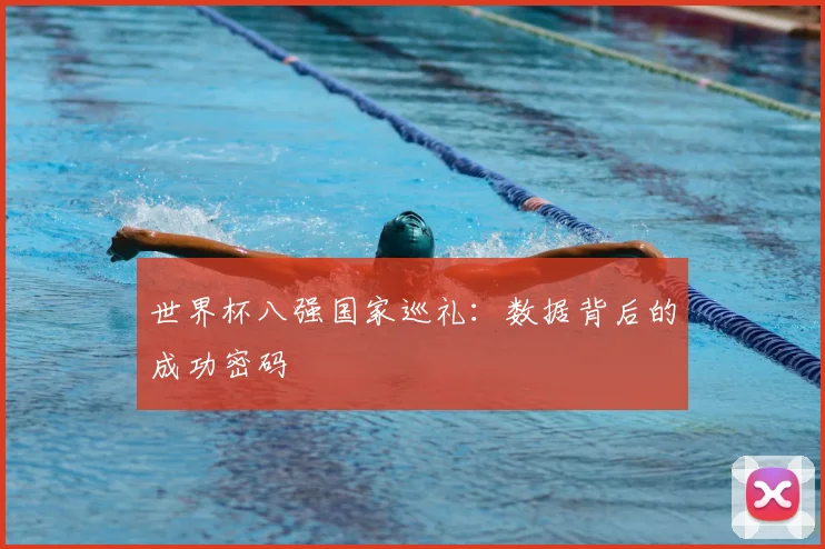 世界杯八强国家巡礼:数据背后的成功密码