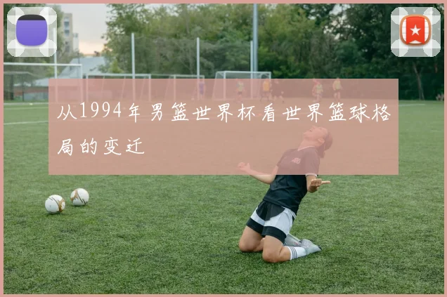 从1994年男篮世界杯看世界篮球格局的变迁