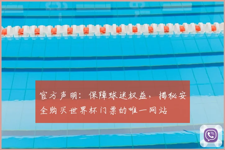 官方声明：保障球迷权益，揭秘安全购买世界杯门票的唯一网站