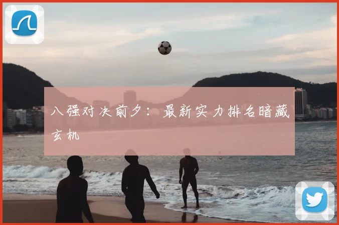 八强对决前夕：最新实力排名暗藏玄机