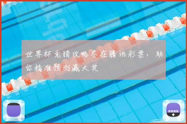 世界杯竞猜攻略尽在腾讯彩票,助你精准预测赢大奖