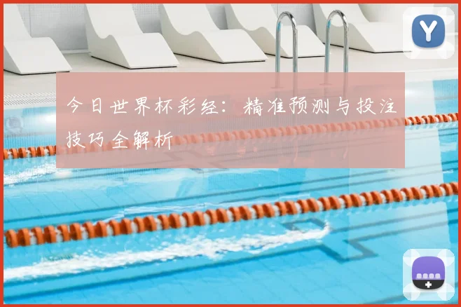 今日世界杯彩经：精准预测与投注技巧全解析