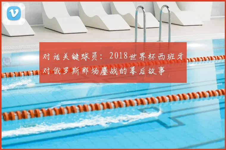 对话关键球员：2018世界杯西班牙对俄罗斯那场鏖战的幕后故事