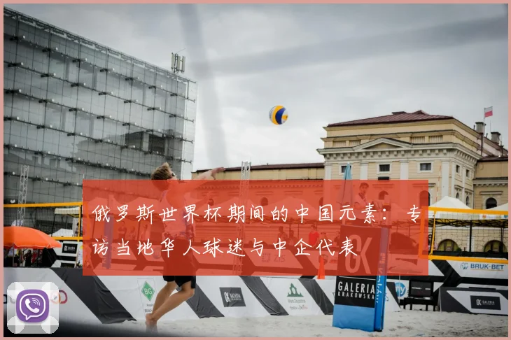 俄罗斯世界杯期间的中国元素：专访当地华人球迷与中企代表