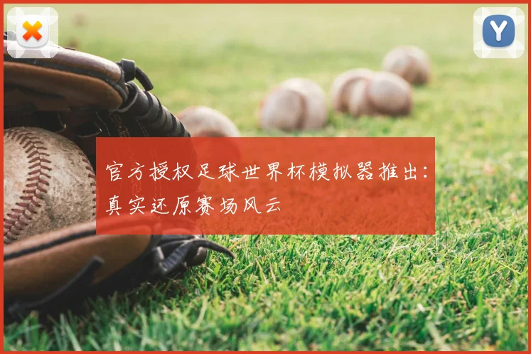 官方授权足球世界杯模拟器推出：真实还原赛场风云