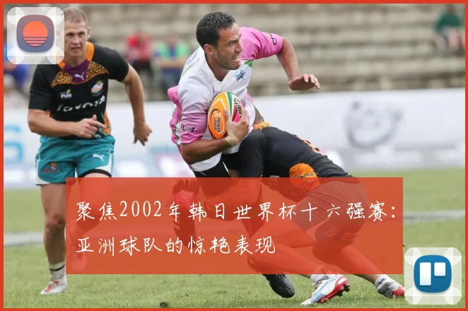 聚焦2002年韩日世界杯十六强赛：亚洲球队的惊艳表现
