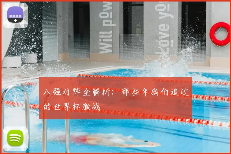 八强对阵全解析:那些年我们追过的世界杯激战