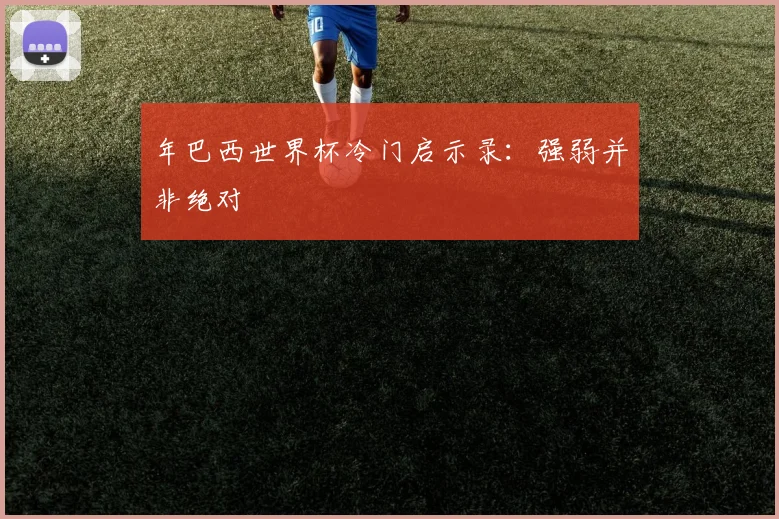年巴西世界杯冷门启示录：强弱并非绝对